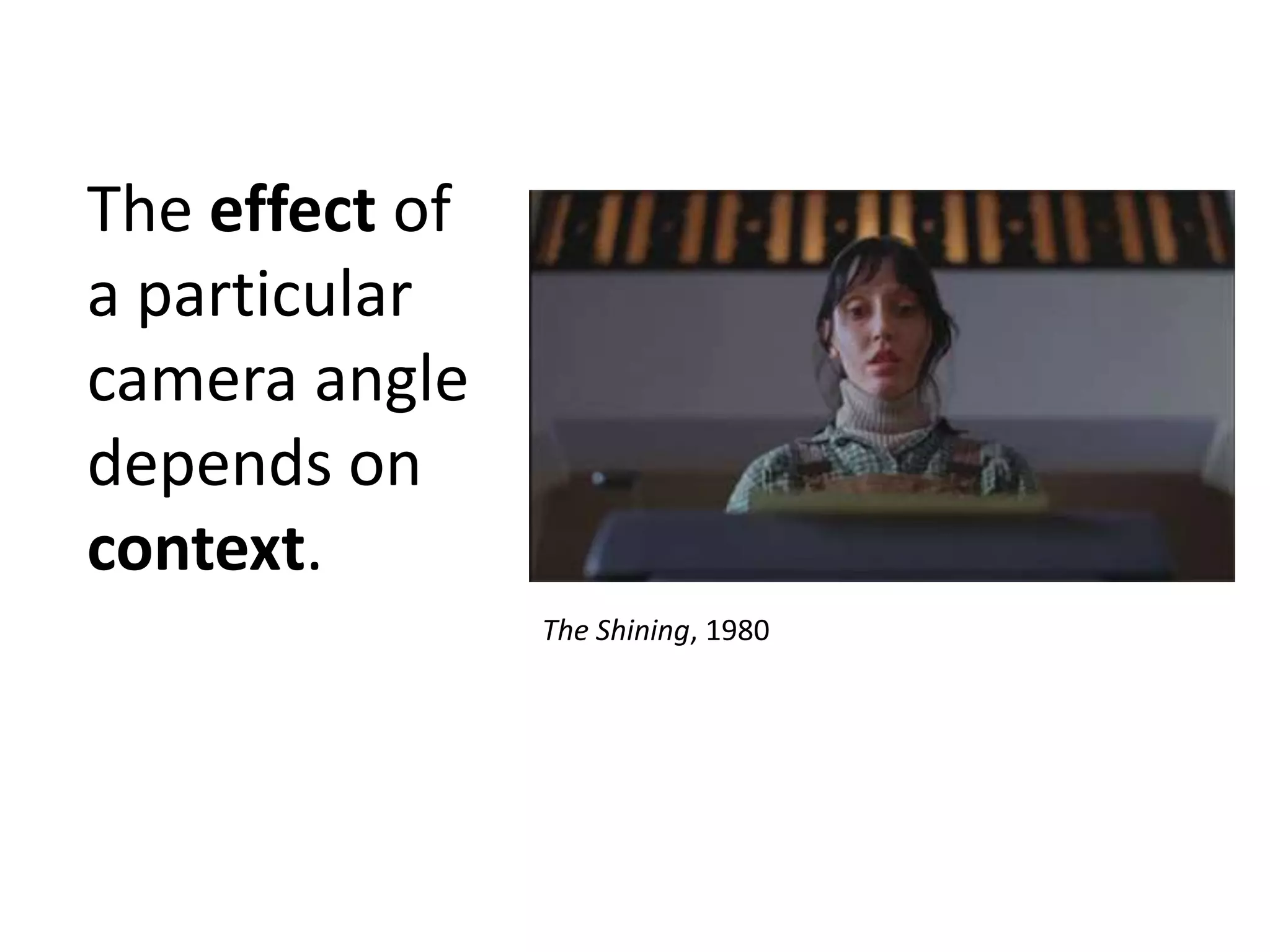 The effect of
a particular
camera angle
depends on
context.
The Shining, 1980

 