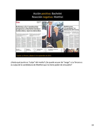 ¿Hasta qué punto es “culpa” del medio? ¿Se puede acusar de “sesgo” a La Tercera o
es culpa de la candidatura de Matthei que no tiene poder de encuadre?
19
 