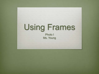 Using Frames
Photo I
Ms. Young
 