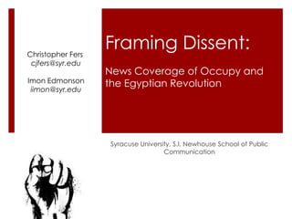 News Coverage of Occupy and
the Egyptian Revolution
Syracuse University, S.I. Newhouse School of Public
Communication
Framing Dissent:Christopher Fers
cjfers@syr.edu
Imon Edmonson
iimon@syr.edu
 