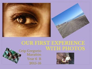 Ceip Gregorio
Marañón
Year 6 B
2015-16
OUR FIRST EXPERIENCE
WITH PHOTOS
 