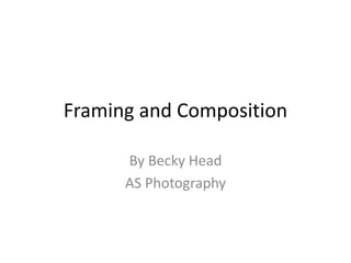 Framing and Composition
By Becky Head
AS Photography
 