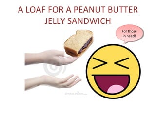 A LOAF FOR A PEANUT BUTTER
      JELLY SANDWICH
                      For those
                       For those
                       in need!
                        in need!
 