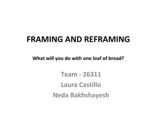 FRAMING AND REFRAMING

 What will you do with one loaf of bread?


           Team - 26311
           Laura Castillo
         Neda Bakhshayesh
 
