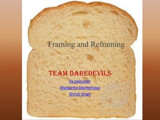 Framing and Reframing


Team DareDevils
       lia peinador
   Margarita Stoimenova
       Shruti Singh
 