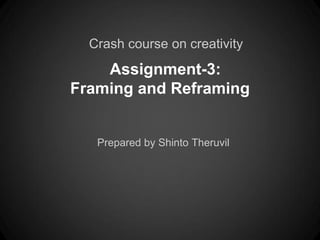 Crash course on creativity
    Assignment-3:
Framing and Reframing


   Prepared by Shinto Theruvil
 
