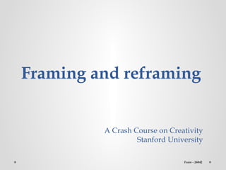 Framing and reframing


         A Crash Course on Creativity
                  Stanford University

                               Team - 26042
 