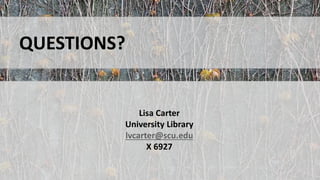 QUESTIONS?
Lisa Carter
University Library
lvcarter@scu.edu
X 6927
 