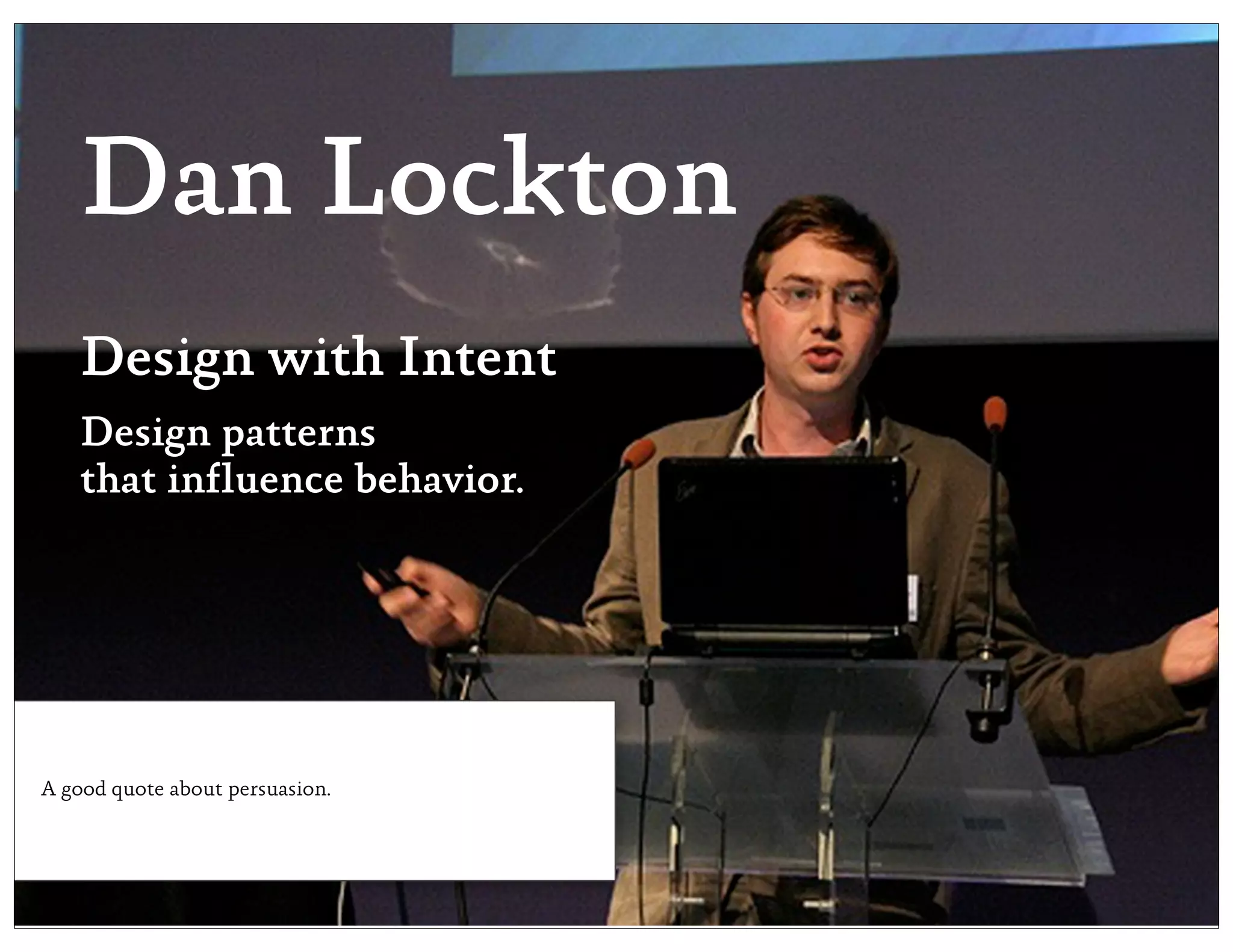Dan Lockton
    Design with Intent
    Design patterns
    that influence behavior.




A good quote about persuasion.
 