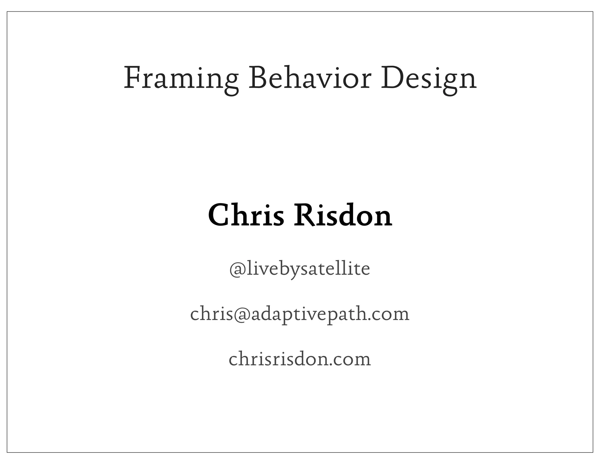 Framing Behavior Design



     Chris Risdon
       @livebysatellite

    chris@adaptivepath.com

       chrisrisdon.com
 