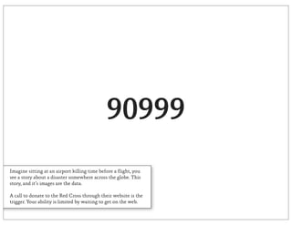 90999
Imagine sitting at an airport killing time before a flight, you
see a story about a disaster somewhere across the globe. This
story, and it’s images are the data.

A call to donate to the Red Cross through their website is the
trigger. Your ability is limited by waiting to get on the web.
 
