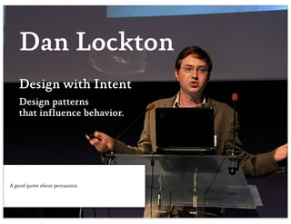 Dan Lockton
    Design with Intent
    Design patterns
    that influence behavior.




A good quote about persuasion.
 