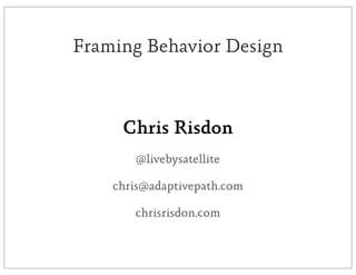 Framing Behavior Design



     Chris Risdon
       @livebysatellite

    chris@adaptivepath.com

       chrisrisdon.com
 