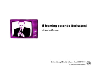 Il framing secondo Berlusconi
di Mario Grasso




        Università degli Studi di Milano – A.A. 2009/2010
                                  Comunicazione Politica
 