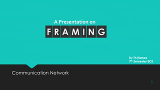 A Presentation on 
F R A M I N G 
Communication Network 
By Th Nanao 
7th Semester ECE 
1 
 