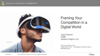 Framing Your Competition in a Digital World
Confidential Not for Distribution Beyond IoT Fuse 2017 Conference Attendees 1
Framing Your
Competition in a
Digital World
Jason Voiovich
vCMO
Vojvdec & Sigma, LLC
IoTFuse: Conference 2017
Friday, April 21, 2017 / Minneapolis Convention Center /
Minneapolis, MN
Image credit: Sony
 