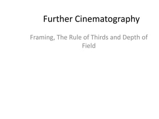 Further Cinematography
Framing, The Rule of Thirds and Depth of
                 Field
 