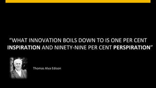 “WHAT	
  INNOVATION	
  BOILS	
  DOWN	
  TO	
  IS	
  ONE	
  PER	
  CENT	
  
INSPIRATION	
  AND	
  NINETY-­‐NINE	
  PER	
  CENT	
  PERSPIRATION”	
  


             Thomas	
  Alva	
  Edison	
  



                                                                  © SAP 2012 | 17
 