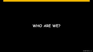 WHO ARE WE?




              © SAP 2012 | 2
 