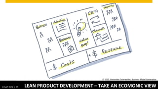 ©	
  2010,	
  Alexander	
  Osterwalder,	
  Business	
  Model	
  GeneraGon	
  


© SAP 2012 | 27   LEAN	
  PRODUCT	
  DEVELOPMENT	
  –	
  TAKE	
  AN	
  ECOMONIC	
  VIEW	
  
 