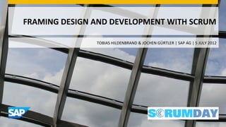 FRAMING	
  DESIGN	
  AND	
  DEVELOPMENT	
  WITH	
  SCRUM	
  	
  

                       TOBIAS	
  HILDENBRAND	
  &	
  JOCHEN	
  GÜRTLER	
  |	
  SAP	
  AG	
  |	
  5	
  JULY	
  2012	
  
 