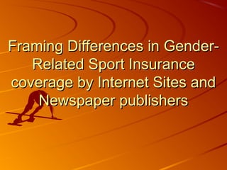 Framing Differences in Gender-Framing Differences in Gender-
Related Sport InsuranceRelated Sport Insurance
coverage by Internet Sites andcoverage by Internet Sites and
Newspaper publishersNewspaper publishers
 