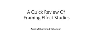 A Quick Review Of
Framing Effect Studies
Amir Mohammad Tahamtan
 