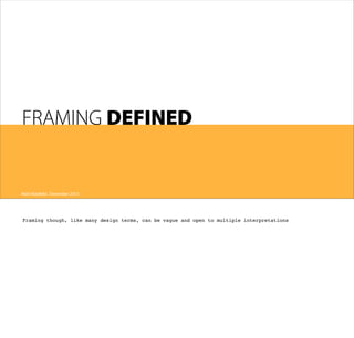 FRAMING DEFINED

Matt Mayfield . December 2013

Framing though, like many design terms, can be vague and open to multiple interpretations

 
