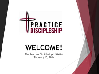 WELCOME!
The Practice Discipleship Initiative
February 13, 2014

 