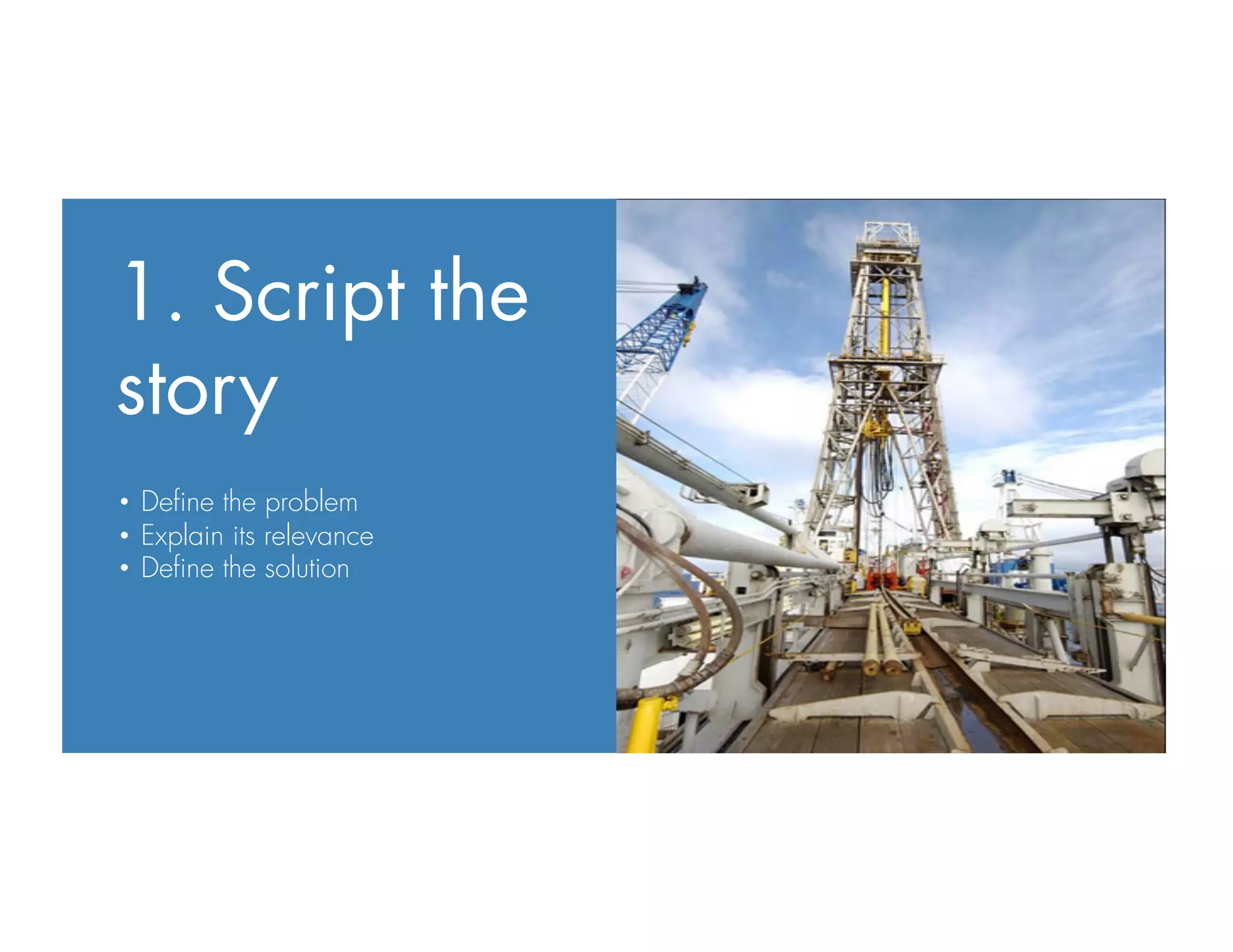 1. Script the
story
•  Deﬁne the problem
•  Explain its relevance
•  Deﬁne the solution
 