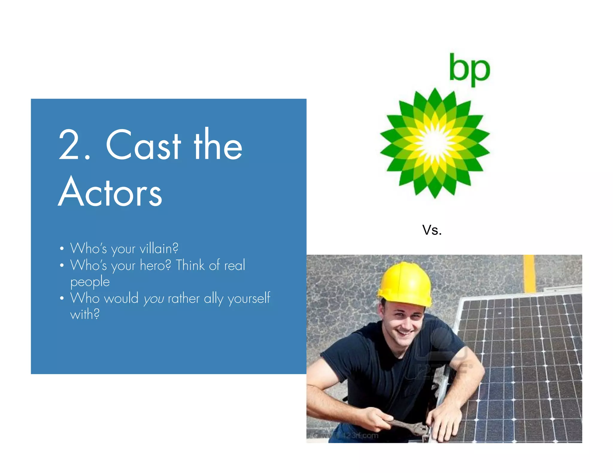 2. Cast the
Actors
•  Who’s your villain?
•  Who’s your hero? Think of real
people
•  Who would you rather ally yourself
with?
Vs.
 