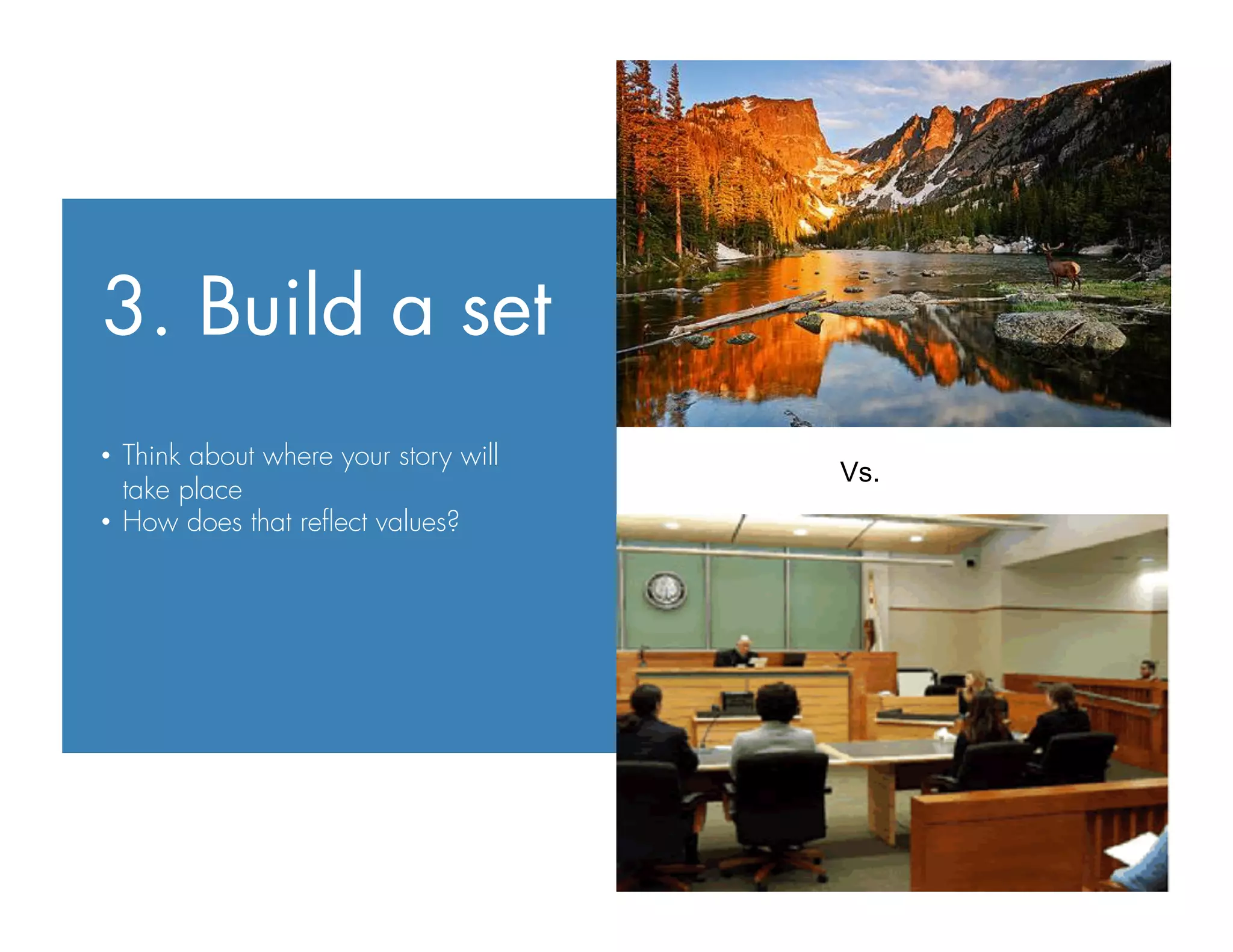 3. Build a set
•  Think about where your story will
take place
•  How does that reﬂect values?
Vs.
 