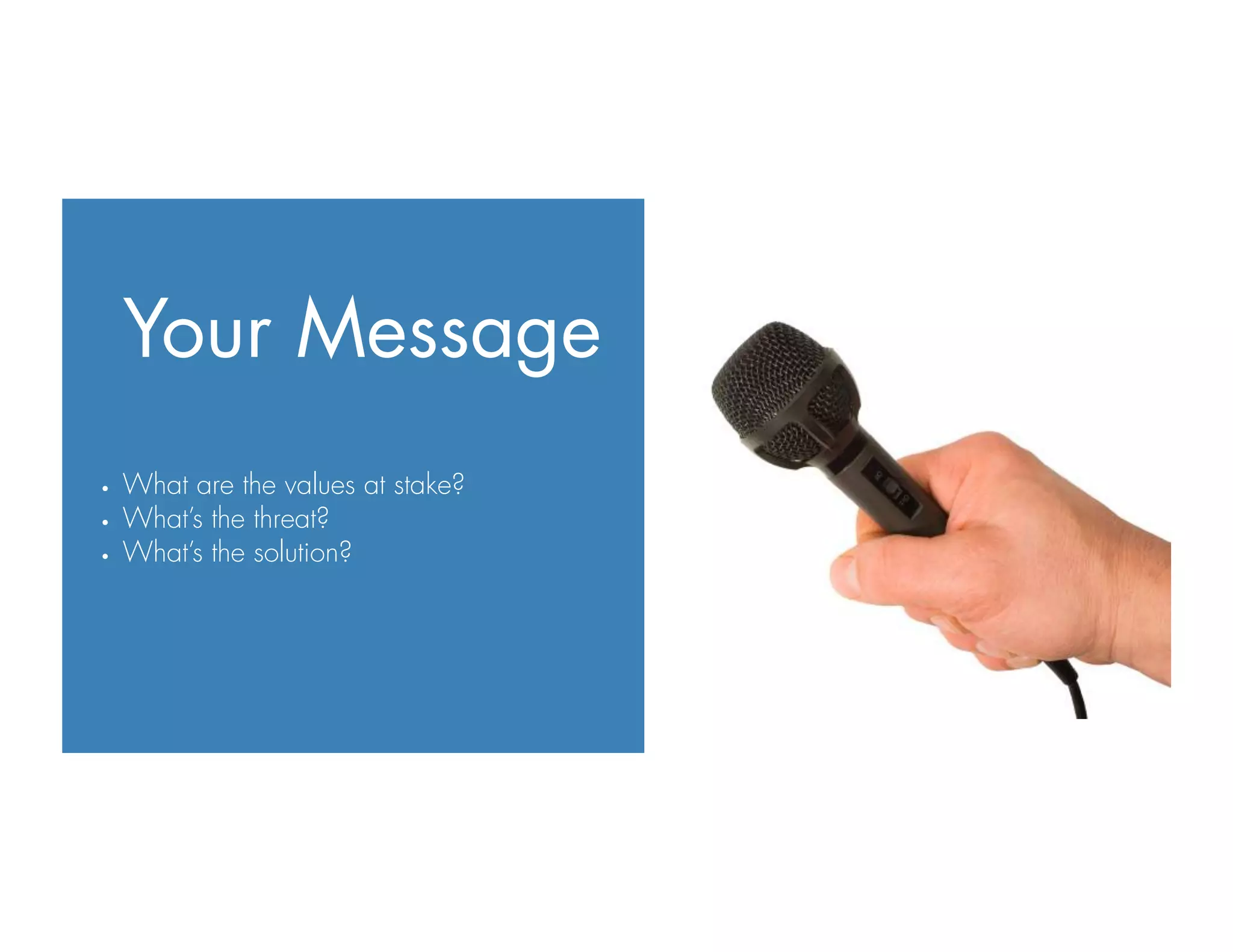 Your Message
•  What are the values at stake?
•  What’s the threat?
•  What’s the solution?
 