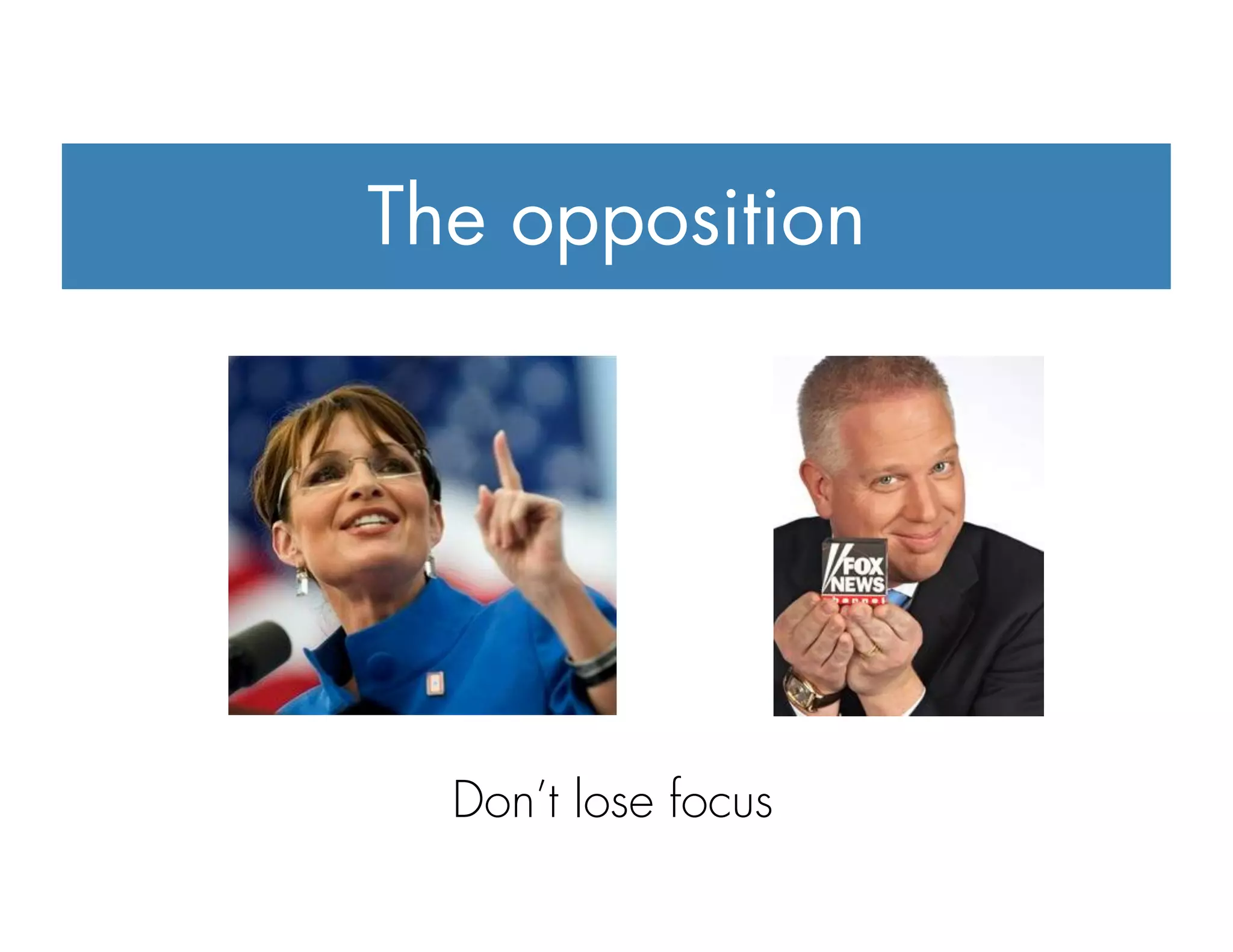 The opposition
Don’t lose focus
 