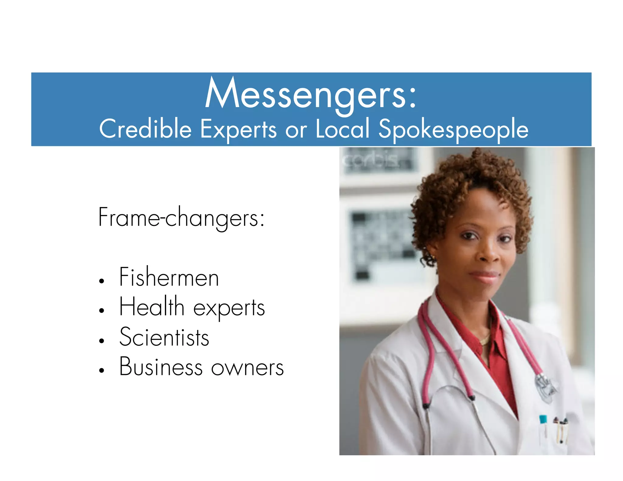 Credible Experts or Local Spokespeople
Messengers:
Frame-changers:
•  Fishermen
•  Health experts
•  Scientists
•  Business owners
 