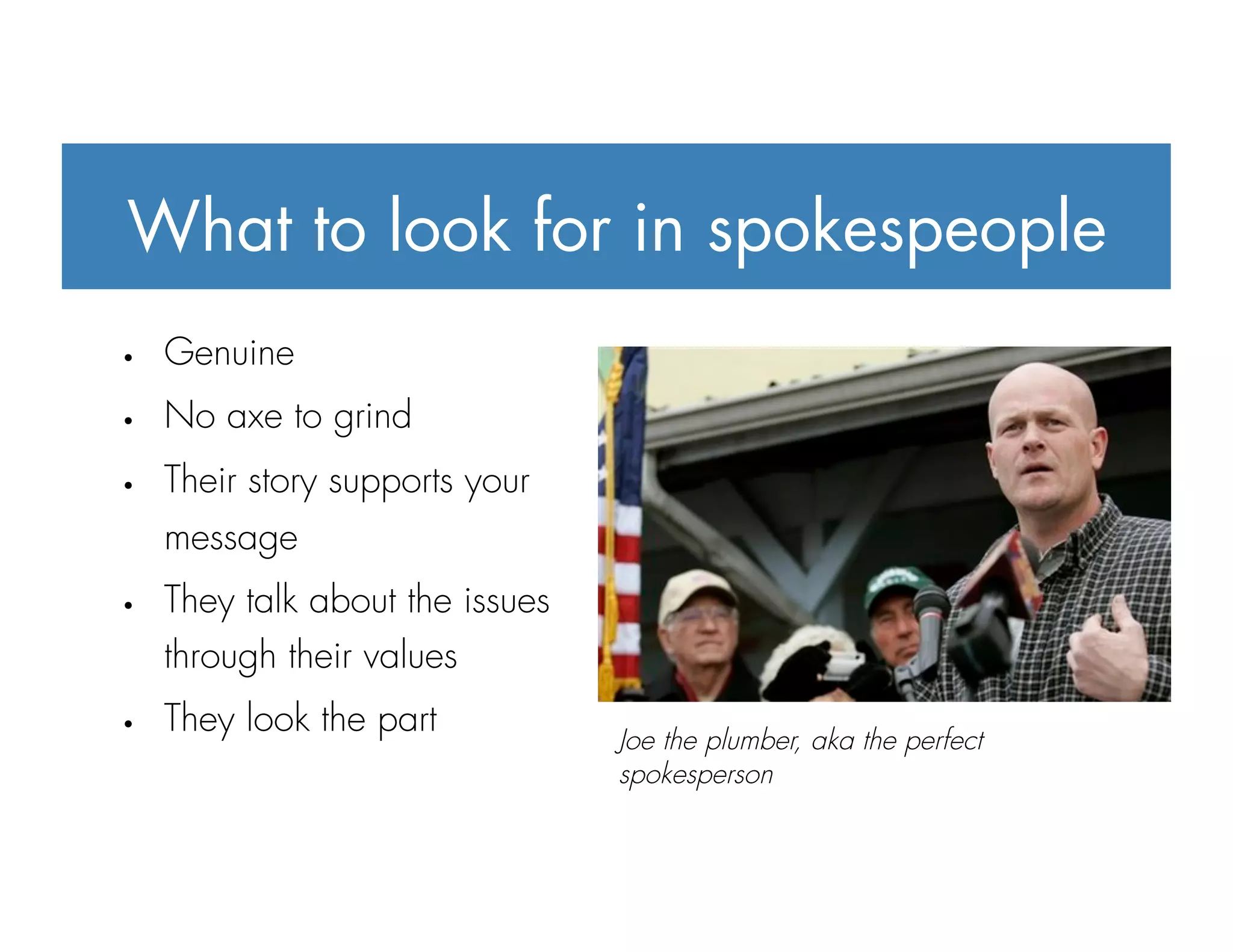 What to look for in spokespeople
Joe the plumber, aka the perfect
spokesperson
 