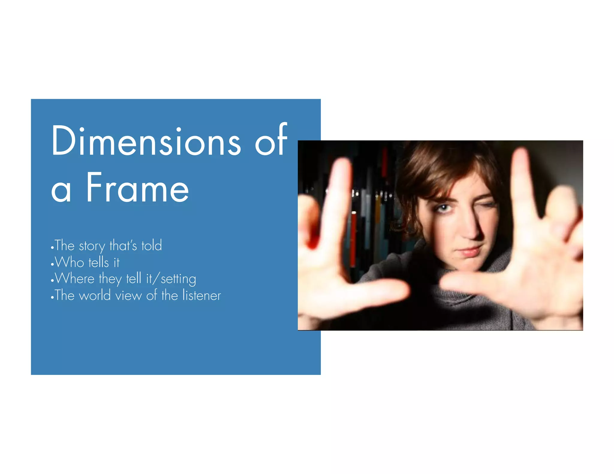 Dimensions of
a Frame
• The story that’s told
• Who tells it
• Where they tell it/setting
• The world view of the listener
 