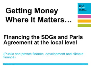 Getting money where it matters 1
Paul Steele
December 2016Paul Steele
December 2016
Financing the SDGs and Paris
Agreement...