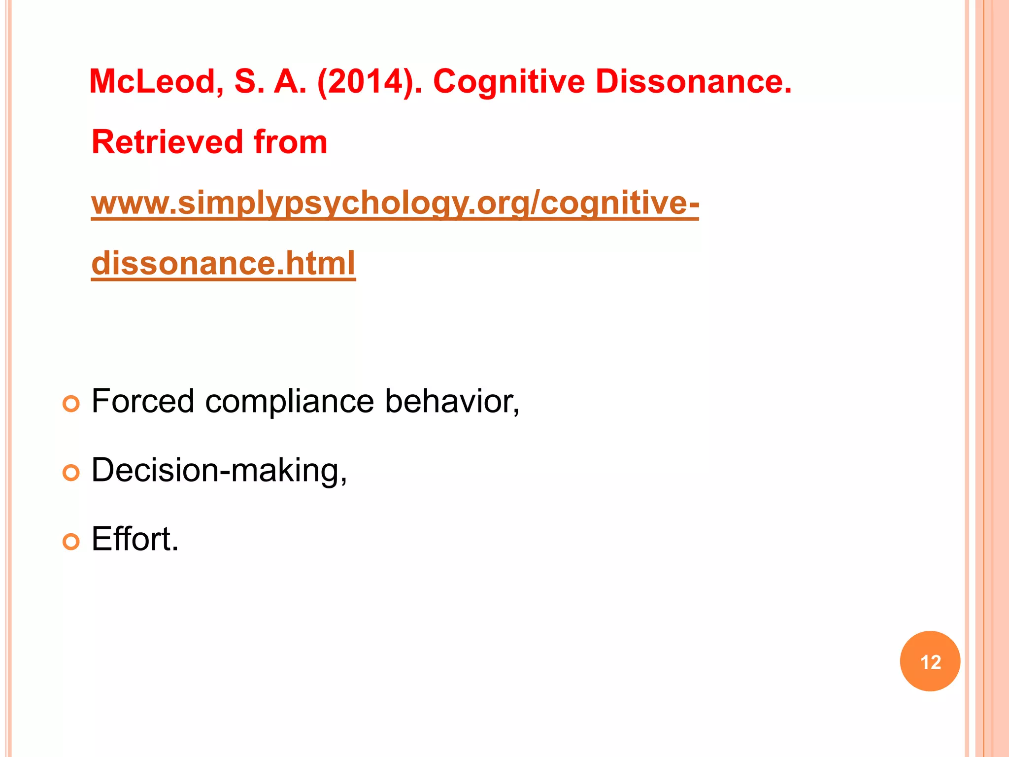 McLeod, S. A. (2014). Cognitive Dissonance.
Retrieved from
www.simplypsychology.org/cognitive-
dissonance.html
 Forced compliance behavior,
 Decision-making,
 Effort.
12
 