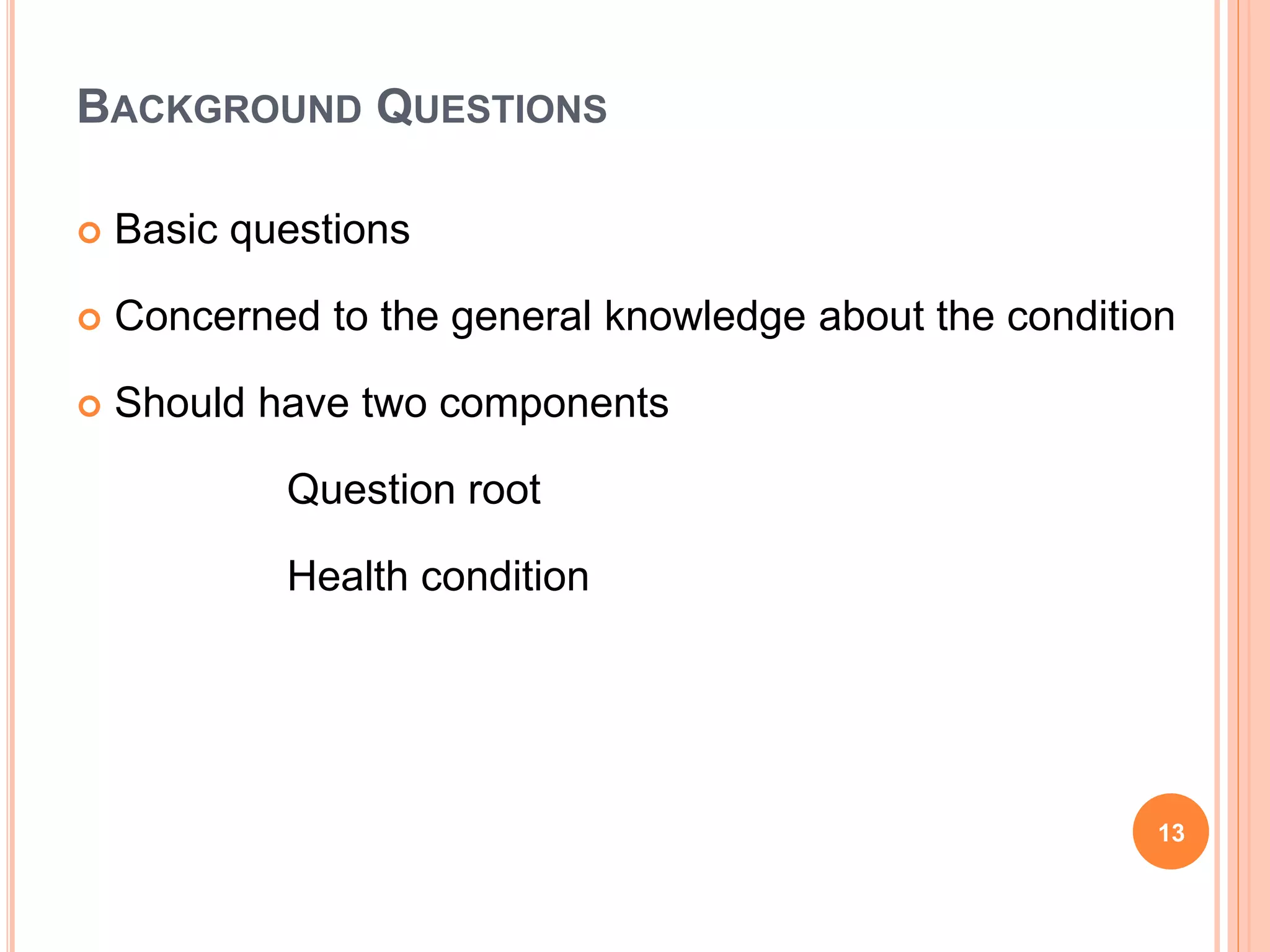 BACKGROUND QUESTIONS
 Basic questions
 Concerned to the general knowledge about the condition
 Should have two components
Question root
Health condition
13
 