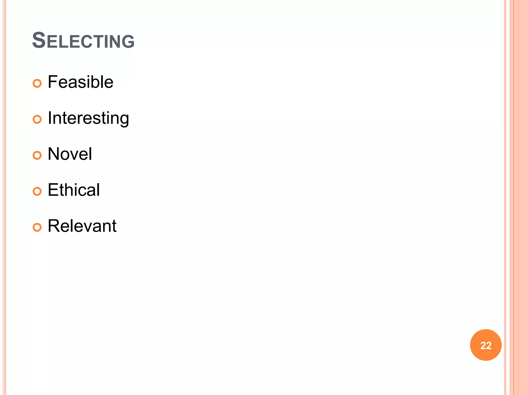 SELECTING
 Feasible
 Interesting
 Novel
 Ethical
 Relevant
22
 