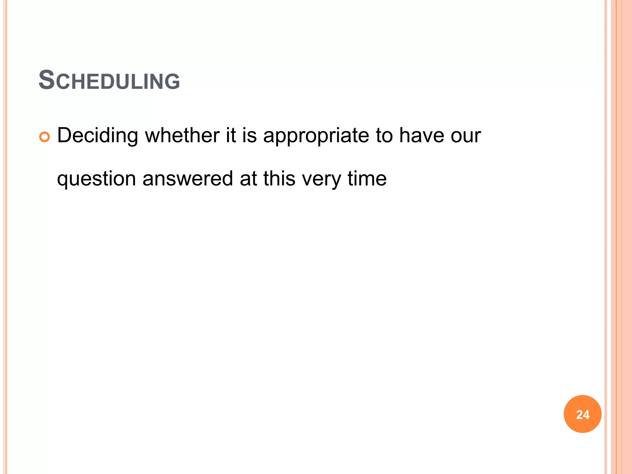 SCHEDULING
 Deciding whether it is appropriate to have our
question answered at this very time
24
 