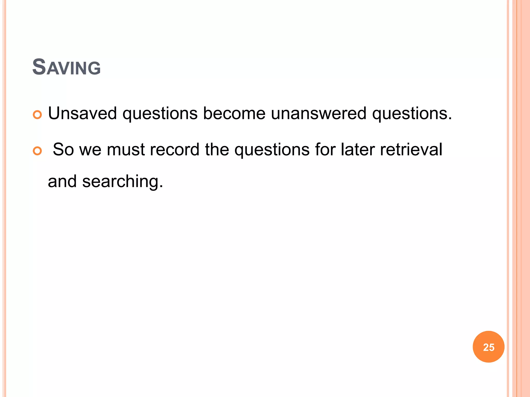 SAVING
 Unsaved questions become unanswered questions.
 So we must record the questions for later retrieval
and searching.
25
 