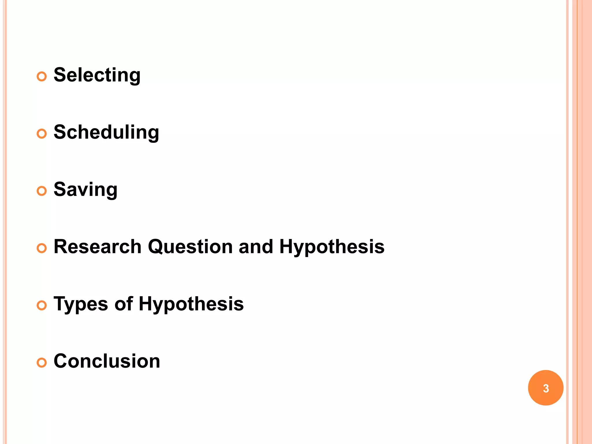  Selecting
 Scheduling
 Saving
 Research Question and Hypothesis
 Types of Hypothesis
 Conclusion
3
 