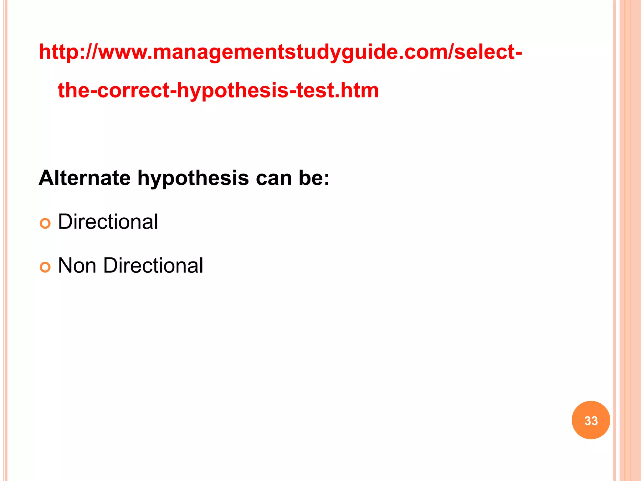 http://www.managementstudyguide.com/select-
the-correct-hypothesis-test.htm
Alternate hypothesis can be:
 Directional
 Non Directional
33
 