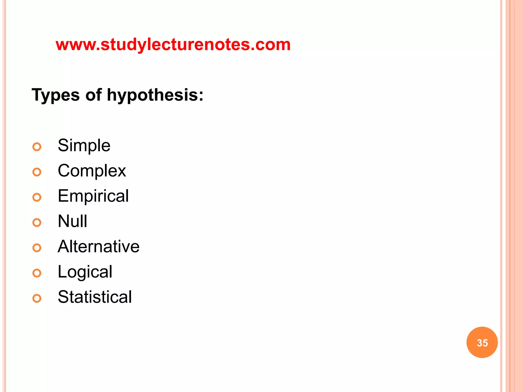 www.studylecturenotes.com
Types of hypothesis:
 Simple
 Complex
 Empirical
 Null
 Alternative
 Logical
 Statistical
35
 