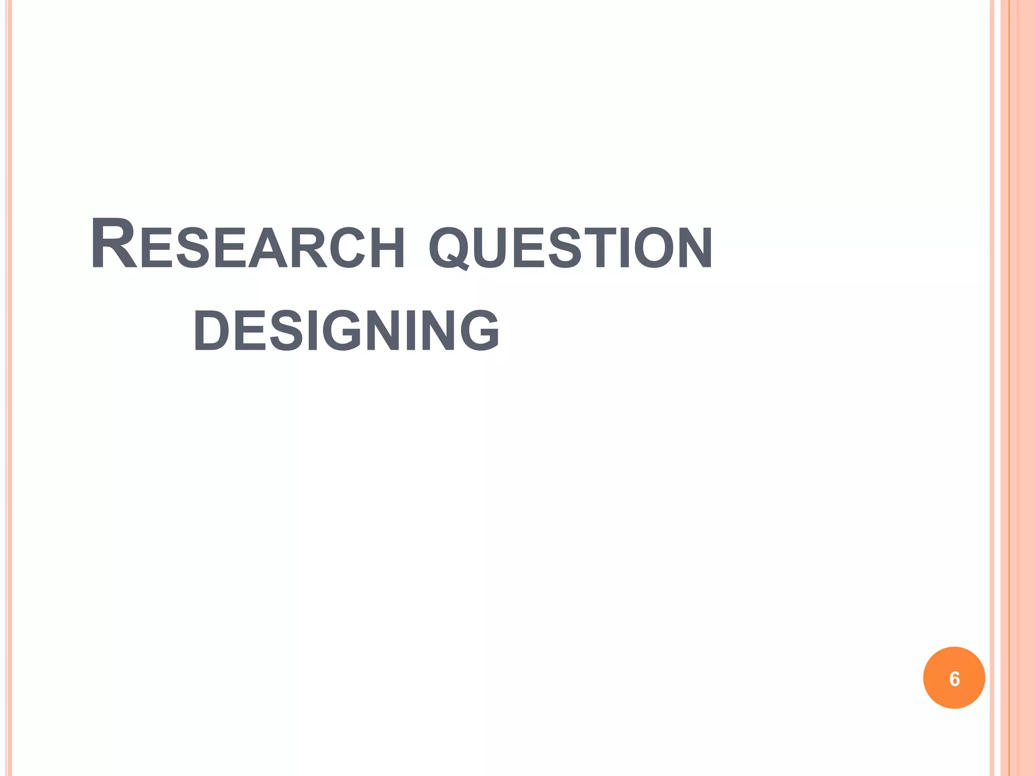 RESEARCH QUESTION
DESIGNING
6
 