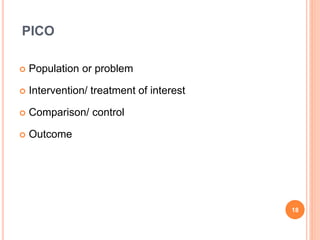 PICO
 Population or problem
 Intervention/ treatment of interest
 Comparison/ control
 Outcome
18
 