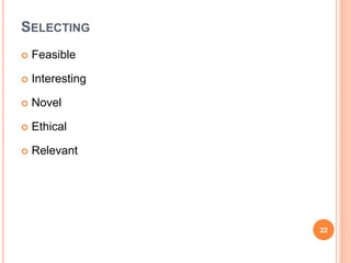 SELECTING
 Feasible
 Interesting
 Novel
 Ethical
 Relevant
22
 