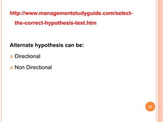 http://www.managementstudyguide.com/select-
the-correct-hypothesis-test.htm
Alternate hypothesis can be:
 Directional
 Non Directional
33
 